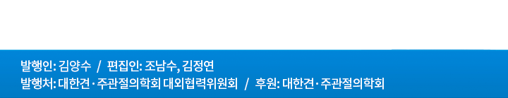 발행인: 오주환 / 편집인: 조남수, 김정연 / 발행처: 사단법인 대한견·주관절의학회 홍보위원회 / 후원 : 사단법인 대한견·주관절의학회