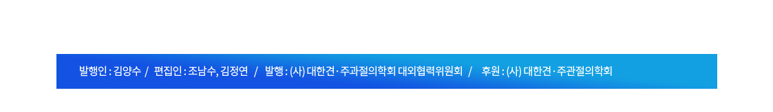 발행인 : 김양수  /   편집인 : 조남수, 김정연   /    발행 : (사) 대한견·주과절의학회 대외협력위원회   /     후원 : (사) 대한견·주관절의학회 