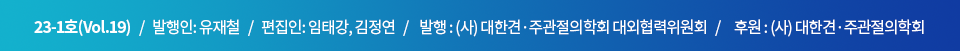 22-2호(Vol.19)   /   발행인: 신상진   /   편집인: 임태강, 김정연   /    발행 : (사) 대한견·주과절의학회 대외협력위원회   /     후원 : (사) 대한견·주관절의학회