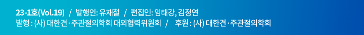 22-2호(Vol.19)   /   발행인: 신상진   /   편집인: 임태강, 김정연   /    발행 : (사) 대한견·주과절의학회 대외협력위원회   /     후원 : (사) 대한견·주관절의학회