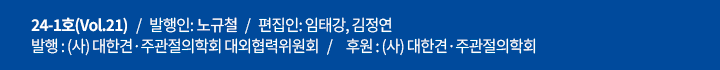24-2호(Vol.22)   /   발행인: 유재철   /   편집인: 임태강, 김정연   /    발행 : (사) 대한견·주과절의학회 대외협력위원회   /     후원 : (사) 대한견·주관절의학회