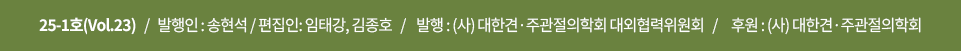 25-1호(Vol.23)   /   발행인: 송현석   /   편집인: 임태강, 김종호   /    발행 : (사) 대한견·주과절의학회 대외협력위원회   /     후원 : (사) 대한견·주관절의학회