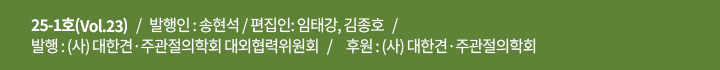 25-1호(Vol.23)   /   발행인: 송현석   /   편집인: 임태강, 김종호   /    발행 : (사) 대한견·주과절의학회 대외협력위원회   /     후원 : (사) 대한견·주관절의학회