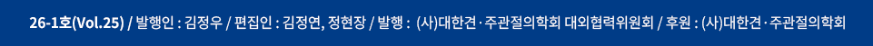 26-01(Vol.25) / 발행인 : 송현석 / 편집인 : 임태강, 김종호 / 발행 : (사)대한견&middot;주관절의학회 대외협력위원회 / 후원 : (사)대한견 &middot;주관절의학회